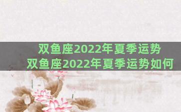 双鱼座2022年夏季运势 双鱼座2022年夏季运势如何